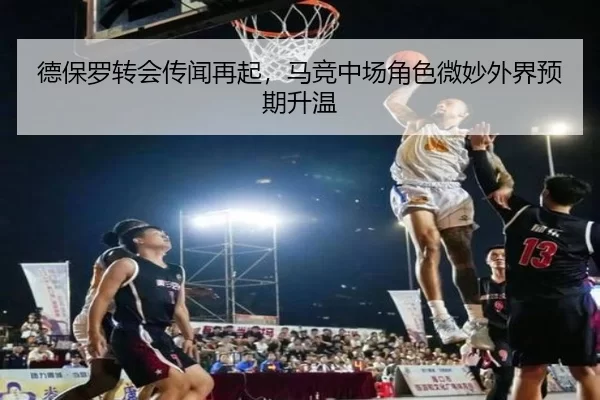 德保罗转会传闻再起，马竞中场角色微妙外界预期升温